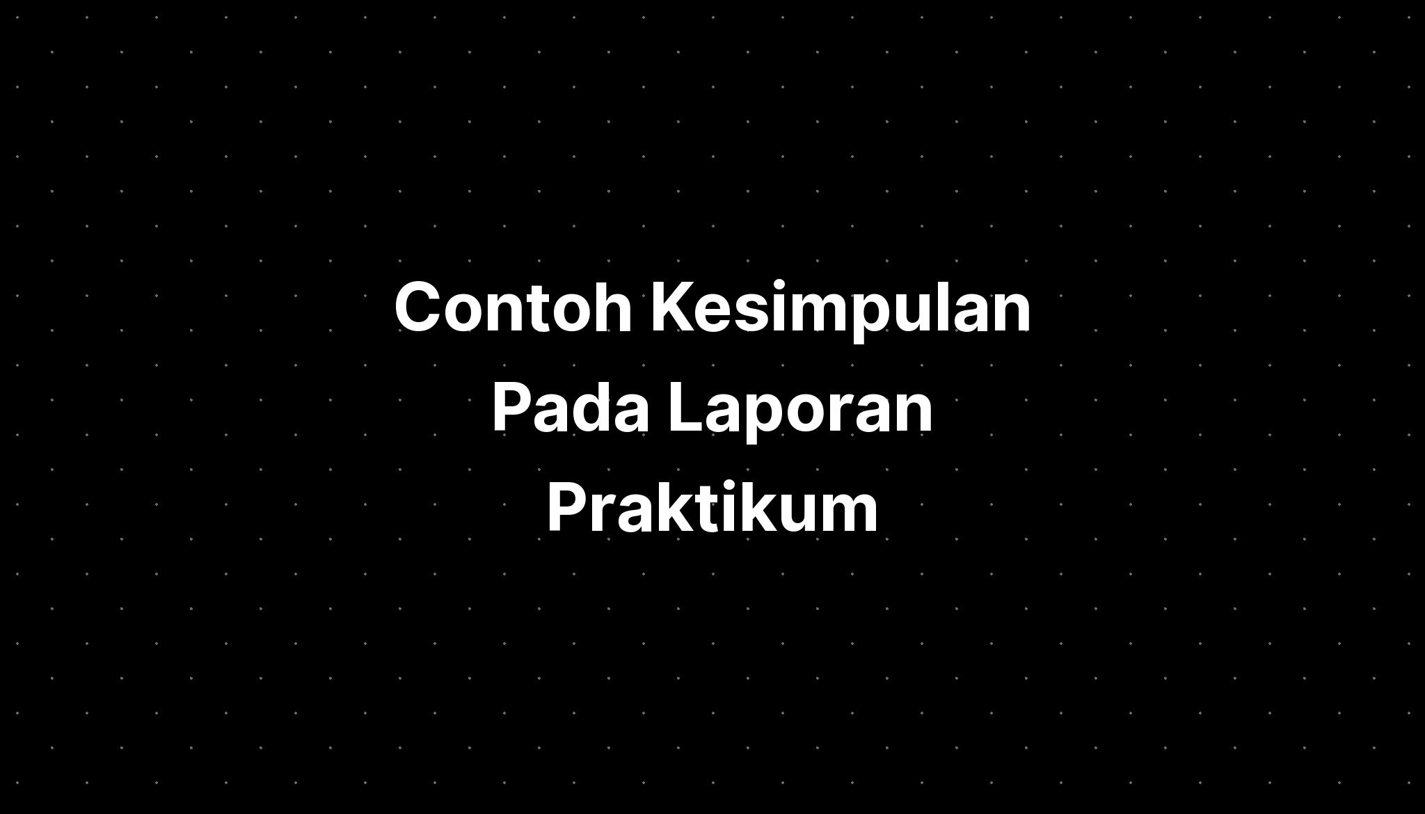 Contoh Kesimpulan Pada Laporan Praktikum - IMAGESEE